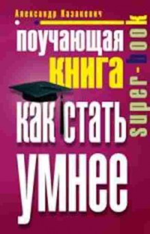 Книга Поучающая книга Как стать умнее (Казакевич А.), б-7755, Баград.рф